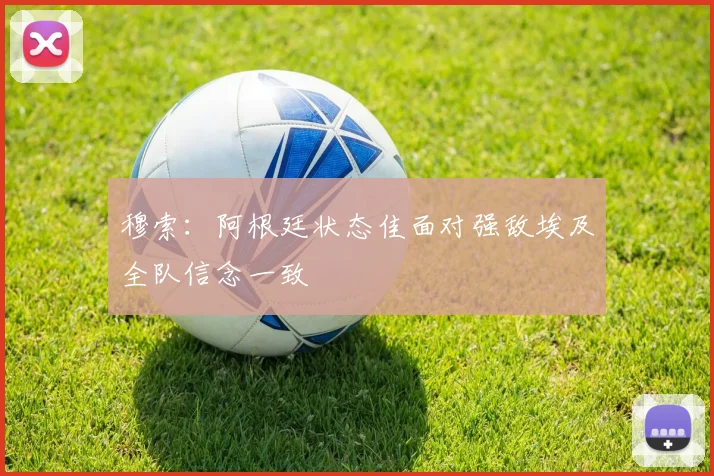 穆索：阿根廷状态佳面对强敌埃及全队信念一致