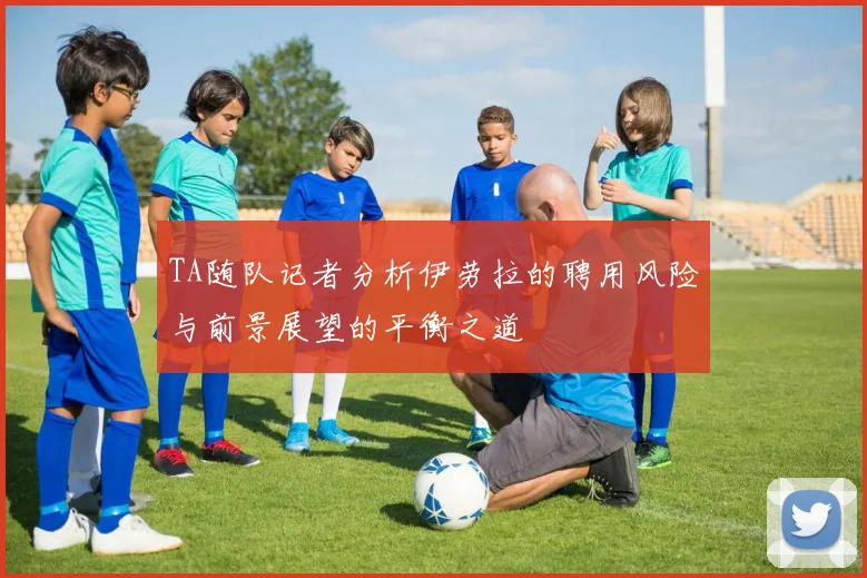 TA随队记者分析伊劳拉的聘用风险与前景展望的平衡之道