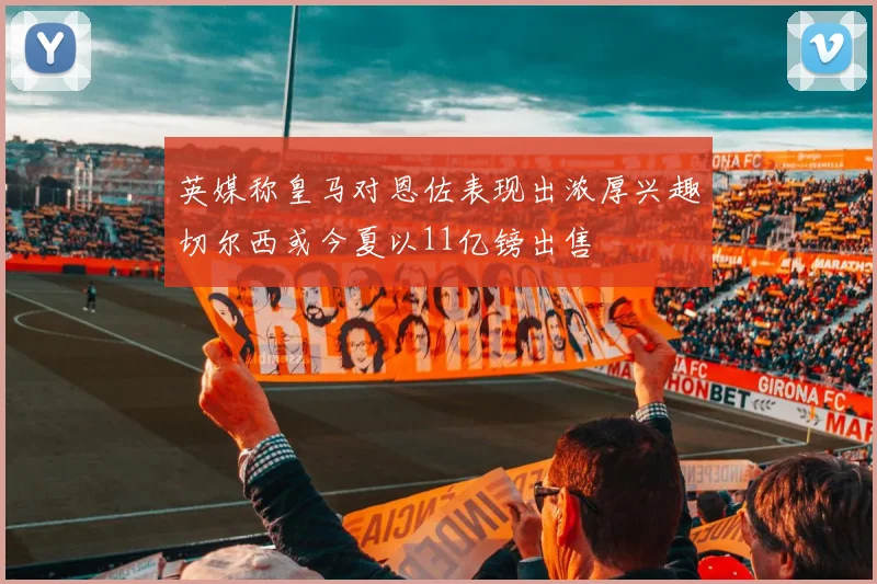 英媒称皇马对恩佐表现出浓厚兴趣切尔西或今夏以11亿镑出售