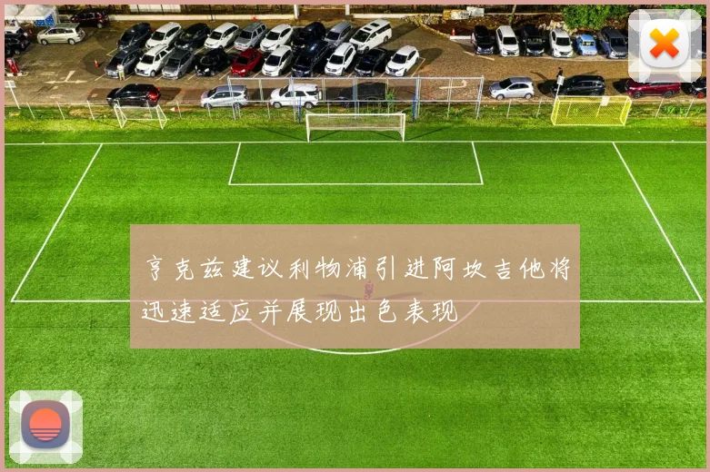 亨克兹建议利物浦引进阿坎吉他将迅速适应并展现出色表现