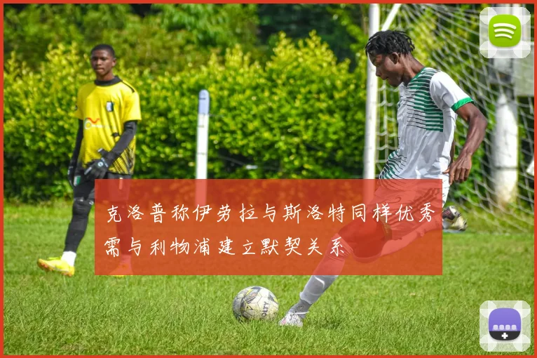 克洛普称伊劳拉与斯洛特同样优秀需与利物浦建立默契关系