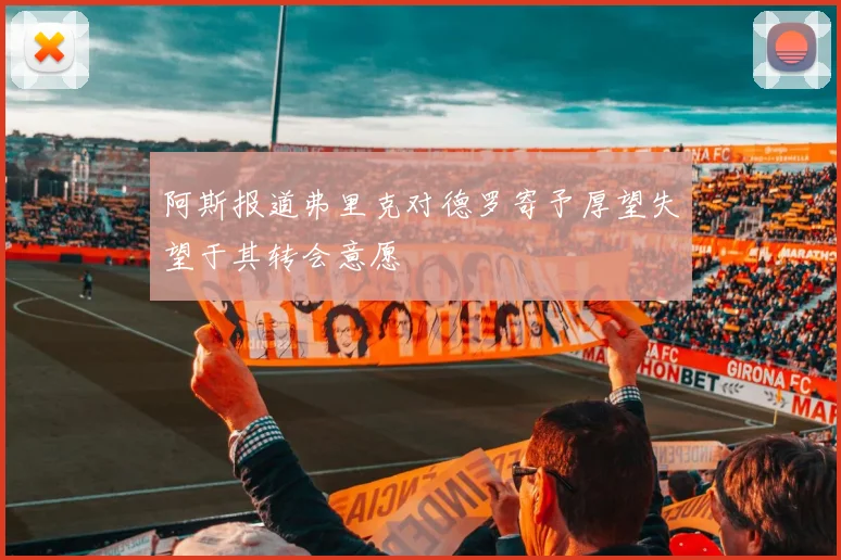 阿斯报道弗里克对德罗寄予厚望失望于其转会意愿