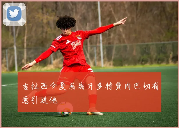 吉拉西今夏或离开多特费内巴切有意引进他