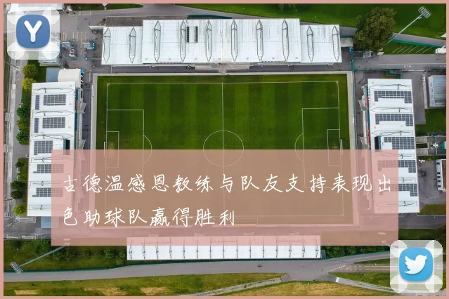 古德温感恩教练与队友支持表现出色助球队赢得胜利