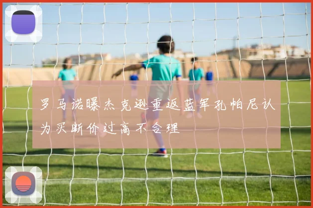 罗马诺曝杰克逊重返蓝军孔帕尼认为买断价过高不合理