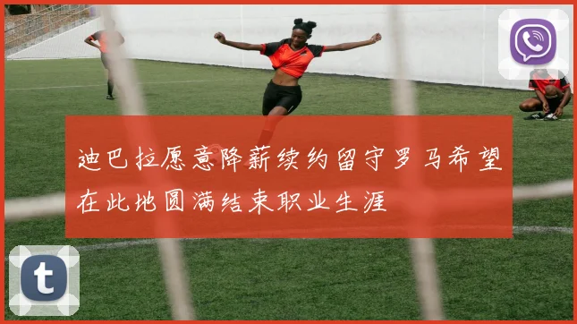 迪巴拉愿意降薪续约留守罗马希望在此地圆满结束职业生涯