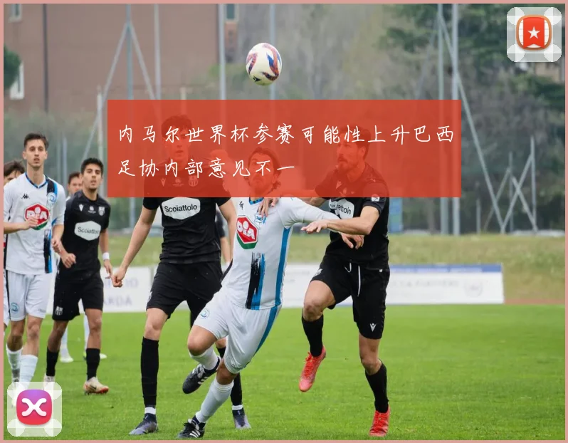 内马尔世界杯参赛可能性上升巴西足协内部意见不一