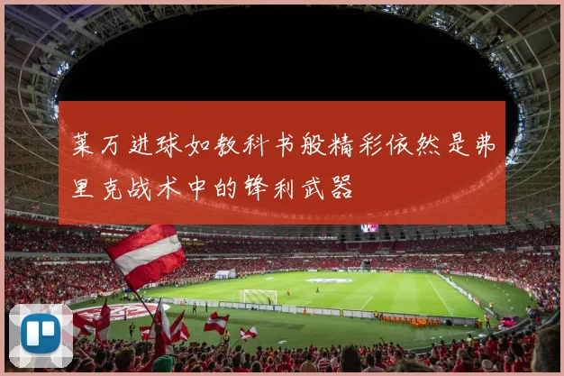 莱万进球如教科书般精彩依然是弗里克战术中的锋利武器